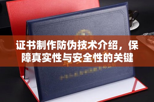 两江新区证书制作防伪技术介绍，保障真实性与安全性的关键